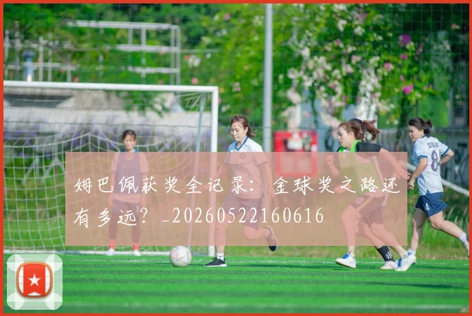 姆巴佩获奖全记录：金球奖之路还有多远？_20260522160616