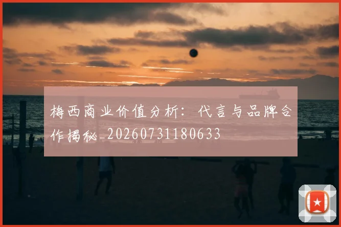 梅西商业价值分析：代言与品牌合作揭秘_20260731180633