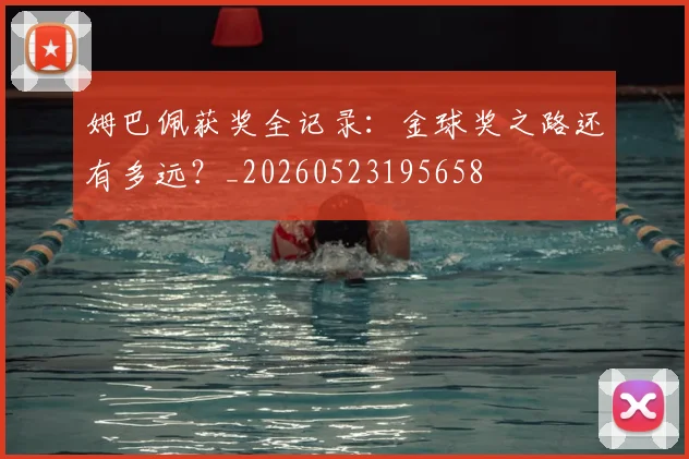姆巴佩获奖全记录：金球奖之路还有多远？_20260523195658