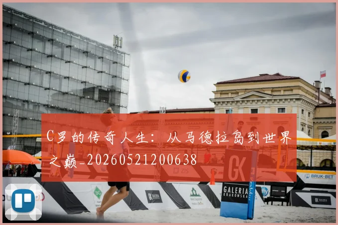 C罗的传奇人生：从马德拉岛到世界之巅_20260521200638