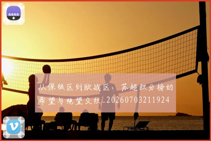 从保级区到欧战区，苏超积分榜的希望与绝望交织_20260703211924