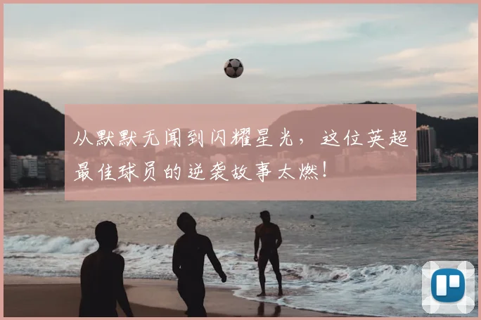 从默默无闻到闪耀星光,这位英超最佳球员的逆袭故事太燃!