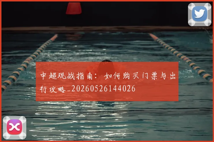 中超观战指南：如何购买门票与出行攻略_20260526144026