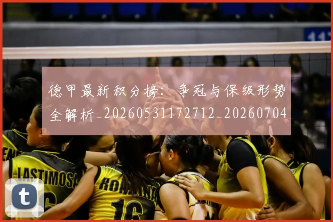 德甲最新积分榜：争冠与保级形势全解析_20260531172712_20260704173218_20260722161633