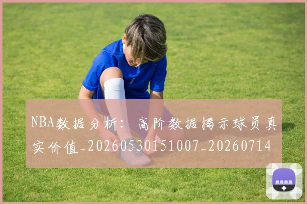 NBA数据分析：高阶数据揭示球员真实价值_20260530151007_20260714213449