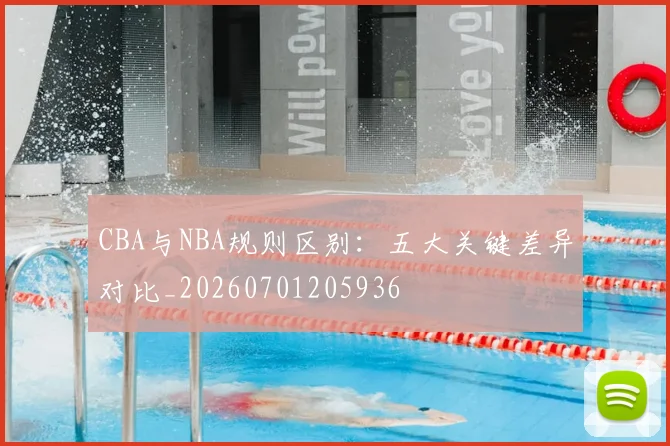 CBA与NBA规则区别:五大关键差异对比_20260701205936