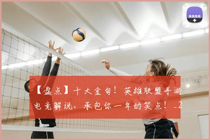 【盘点】十大金句!英雄联盟手游电竞解说,承包你一年的笑点!_20260702172911