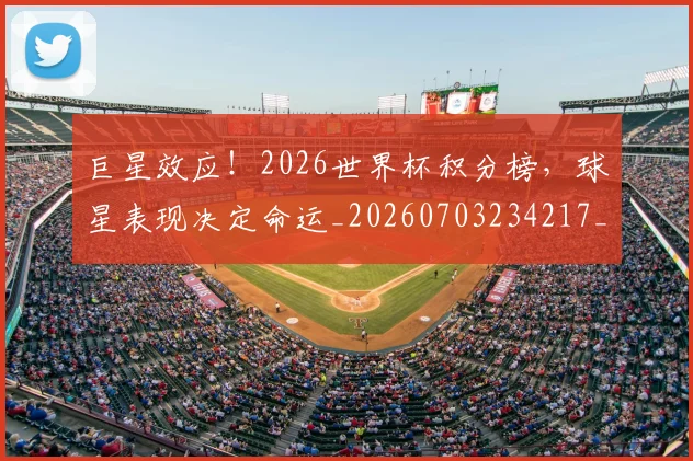 巨星效应!2026世界杯积分榜,球星表现决定命运_20260703234217_20260722152633
