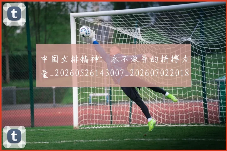 中国女排精神:永不放弃的拼搏力量_20260526143007_20260702201816