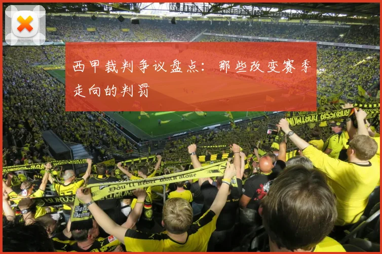 西甲裁判争议盘点:那些改变赛季走向的判罚