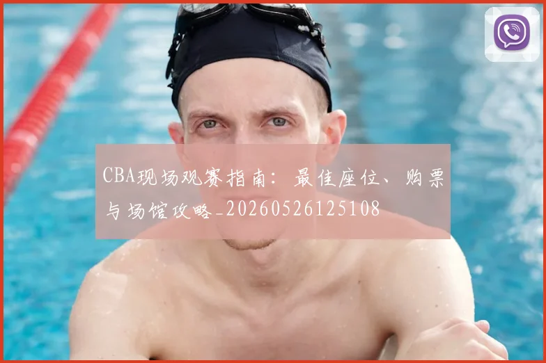 CBA现场观赛指南:最佳座位、购票与场馆攻略_20260526125108