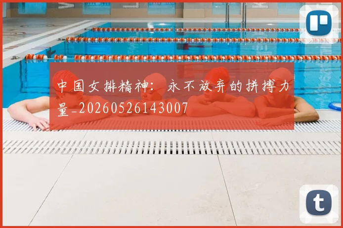 中国女排精神:永不放弃的拼搏力量_20260526143007