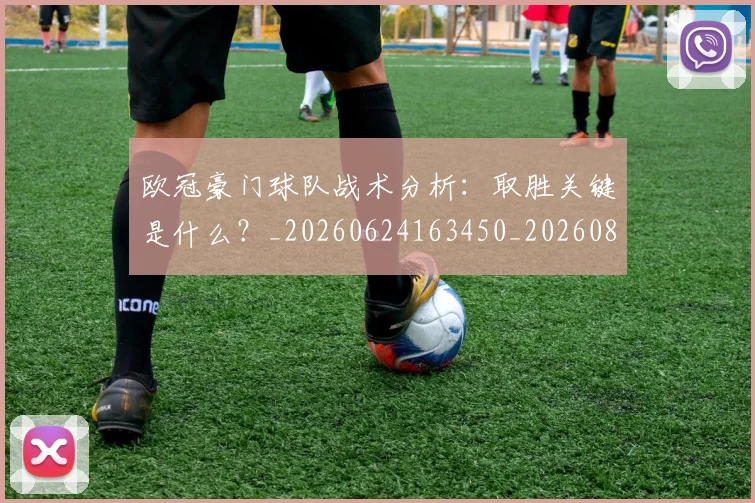 欧冠豪门球队战术分析：取胜关键是什么？_20260624163450_20260801165107