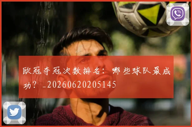 欧冠夺冠次数排名：哪些球队最成功？_20260620205145