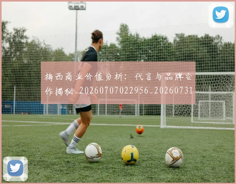 梅西商业价值分析：代言与品牌合作揭秘_20260707022956_20260731180636