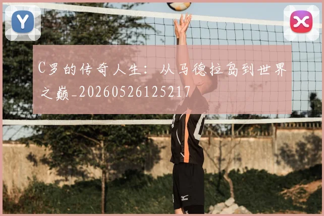 C罗的传奇人生:从马德拉岛到世界之巅_20260526125217