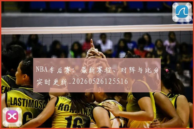 NBA季后赛：最新赛程、对阵与比分实时更新_20260526125516