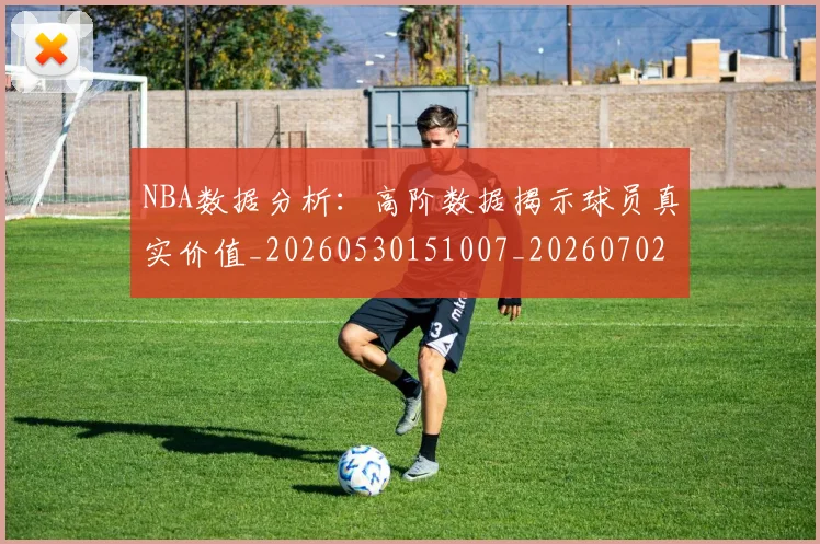 NBA数据分析：高阶数据揭示球员真实价值_20260530151007_20260702170557