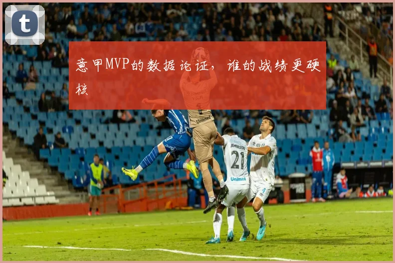 意甲MVP的数据论证，谁的战绩更硬核