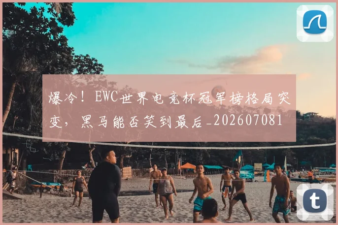 爆冷!EWC世界电竞杯冠军榜格局突变,黑马能否笑到最后_20260708190907