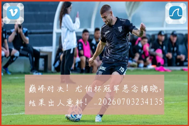 巅峰对决！尤伯杯冠军悬念揭晓，结果出人意料！_20260703234135