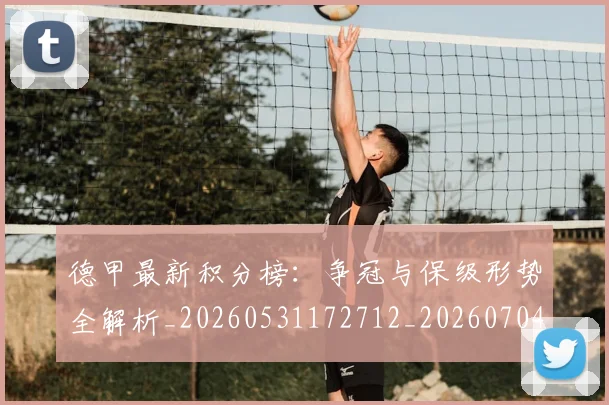 德甲最新积分榜:争冠与保级形势全解析_20260531172712_20260704173218