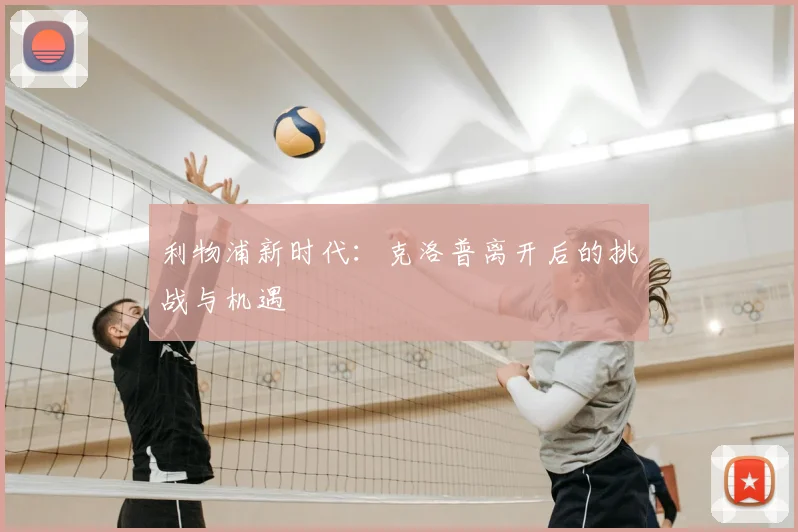 利物浦新时代：克洛普离开后的挑战与机遇