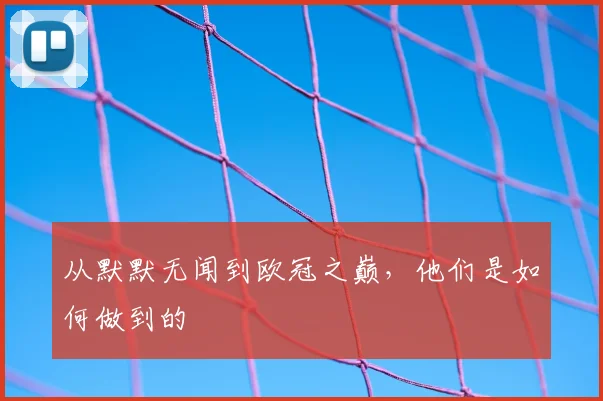 从默默无闻到欧冠之巅，他们是如何做到的