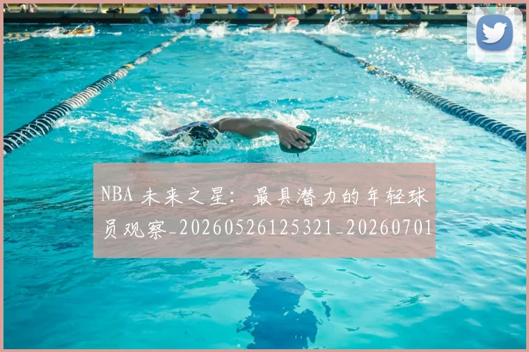 NBA 未来之星：最具潜力的年轻球员观察_20260526125321_20260701214959