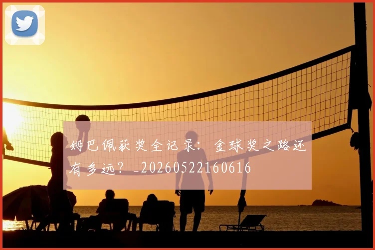姆巴佩获奖全记录：金球奖之路还有多远？_20260522160616