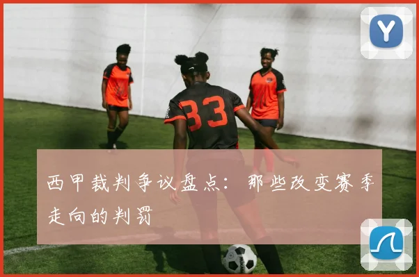 西甲裁判争议盘点：那些改变赛季走向的判罚