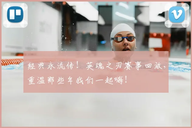 经典永流传!英魂之刃赛事回放,重温那些年我们一起嗨!