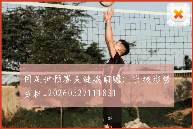 国足世预赛关键战前瞻:出线形势分析_20260527111831