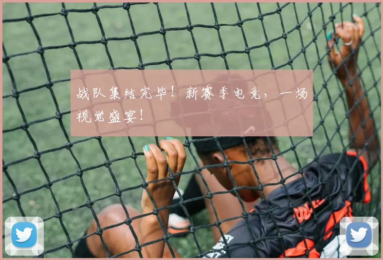 战队集结完毕！新赛季电竞，一场视觉盛宴！