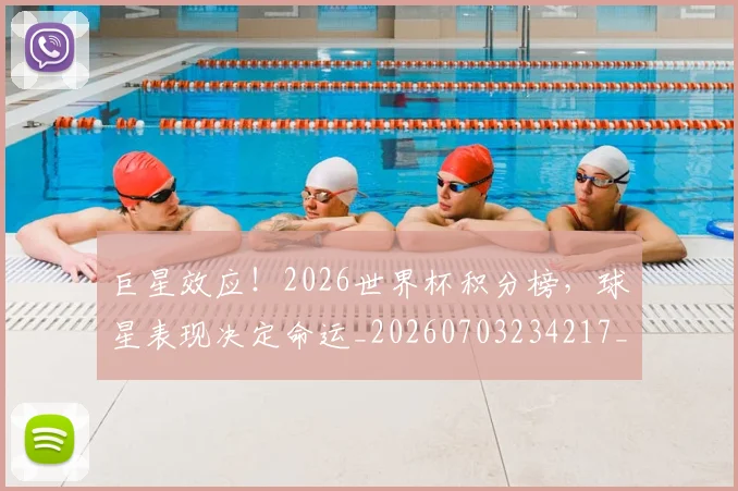 巨星效应！2026世界杯积分榜，球星表现决定命运_20260703234217_20260722152633
