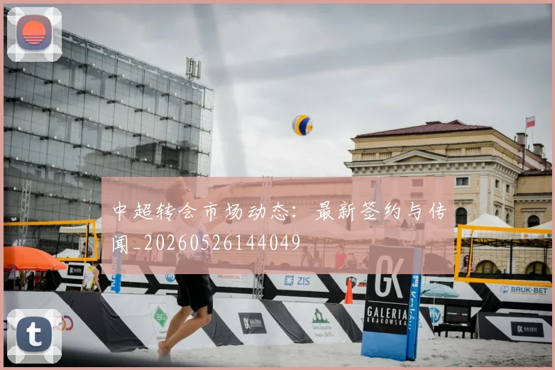 中超转会市场动态:最新签约与传闻_20260526144049