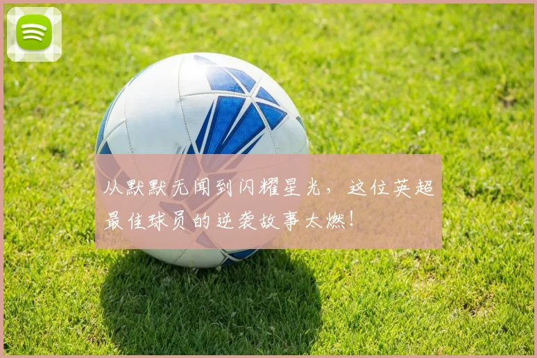 从默默无闻到闪耀星光，这位英超最佳球员的逆袭故事太燃！