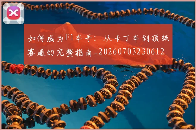 如何成为F1车手:从卡丁车到顶级赛道的完整指南_20260703230612