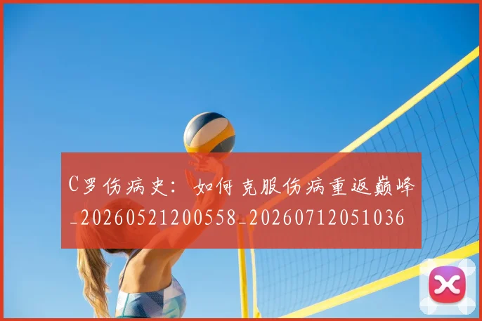 C罗伤病史：如何克服伤病重返巅峰_20260521200558_20260712051036