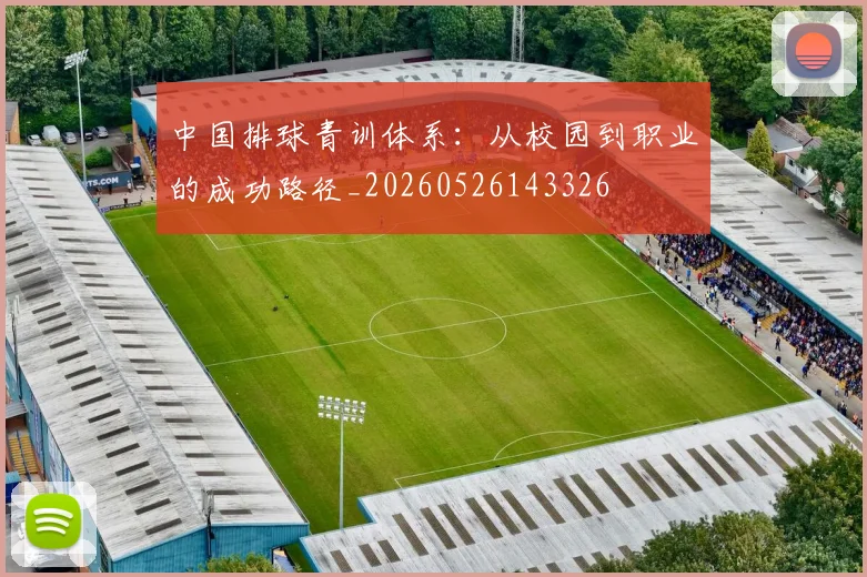 中国排球青训体系:从校园到职业的成功路径_20260526143326