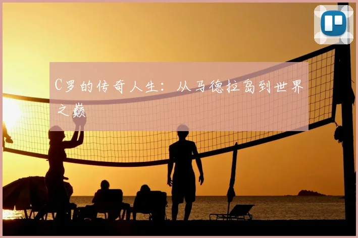C罗的传奇人生：从马德拉岛到世界之巅