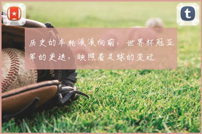 历史的车轮滚滚向前，世界杯冠亚军的更迭，映照着足球的变迁