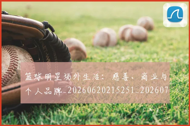篮球明星场外生活:慈善、商业与个人品牌_20260620215251_20260708200150