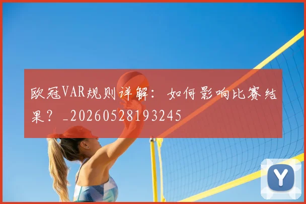 欧冠VAR规则详解：如何影响比赛结果？_20260528193245