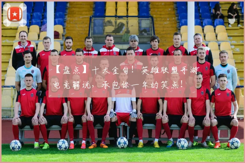 【盘点】十大金句!英雄联盟手游电竞解说,承包你一年的笑点!