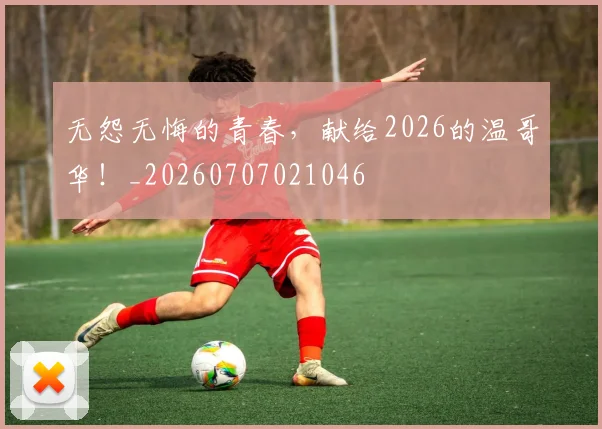 无怨无悔的青春，献给2026的温哥华！_20260707021046