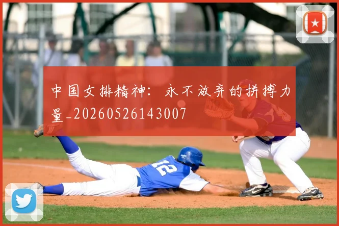 中国女排精神:永不放弃的拼搏力量_20260526143007